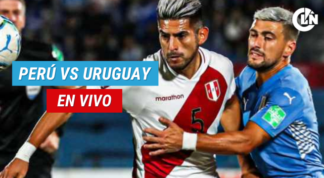 Perú vs. Uruguay HOY: minuto a minuto